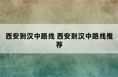 西安到汉中路线 西安到汉中路线推荐